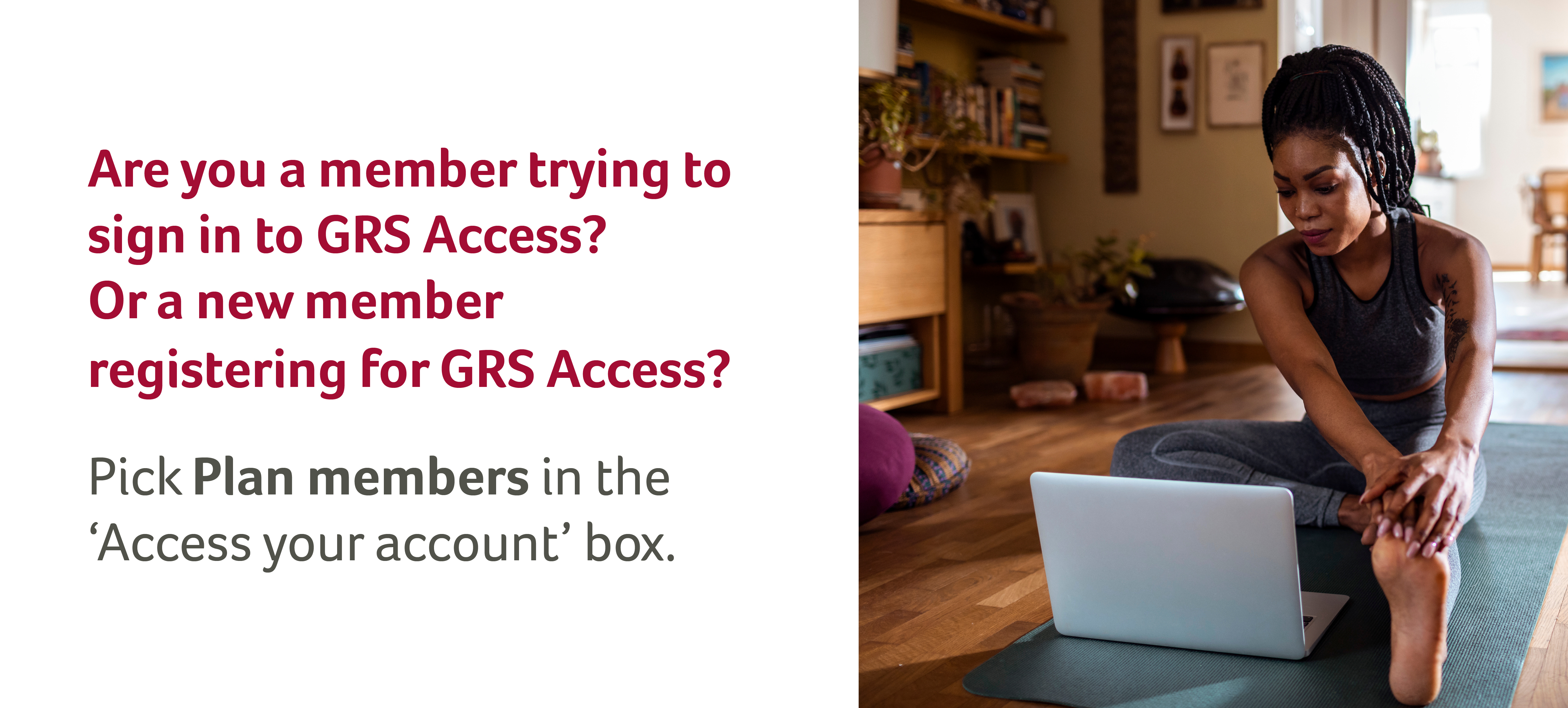 Are you a member trying to sign in to GRS Access? Or a new member registering for GRS Access? Pick plan members in the "access your account" box.