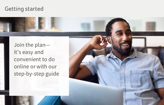 getting started.  Join the plan— it’s easy and convenient to do online or with our step-by-step guide